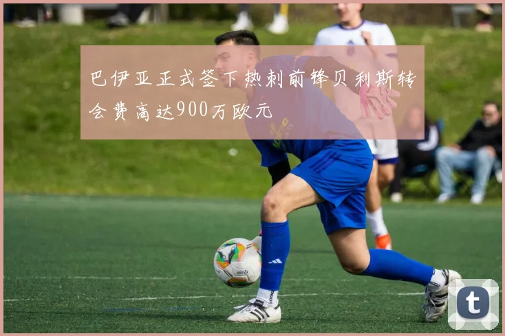 巴伊亚正式签下热刺前锋贝利斯转会费高达900万欧元