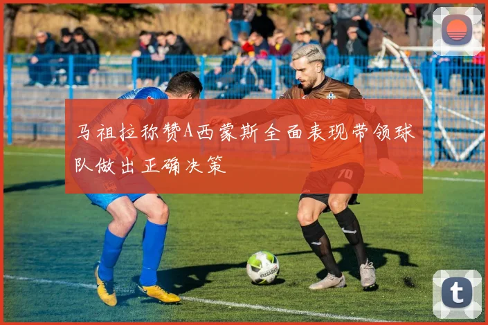马祖拉称赞A西蒙斯全面表现带领球队做出正确决策