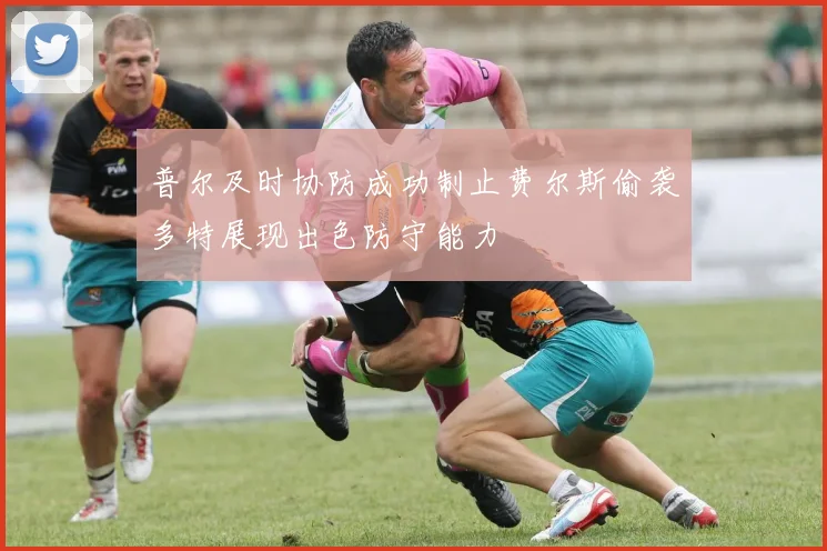 普尔及时协防成功制止费尔斯偷袭多特展现出色防守能力
