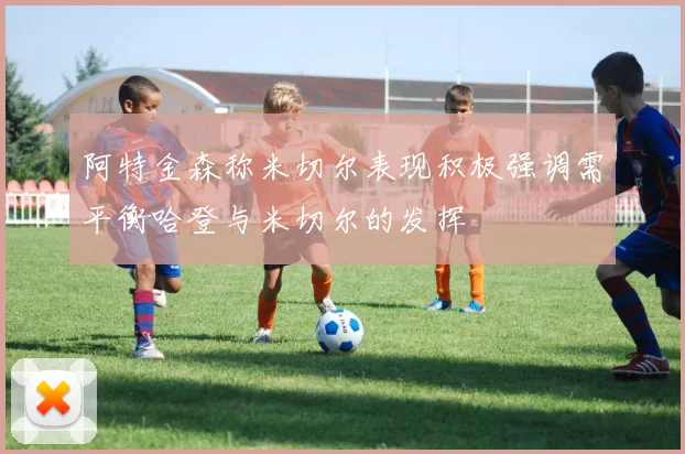 阿特金森称米切尔表现积极强调需平衡哈登与米切尔的发挥