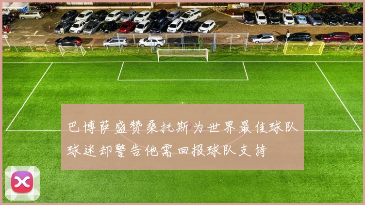 巴博萨盛赞桑托斯为世界最佳球队球迷却警告他需回报球队支持