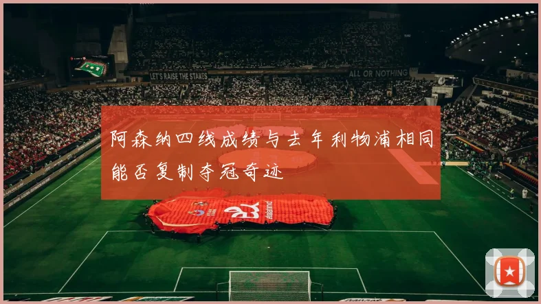 阿森纳四线成绩与去年利物浦相同能否复制夺冠奇迹
