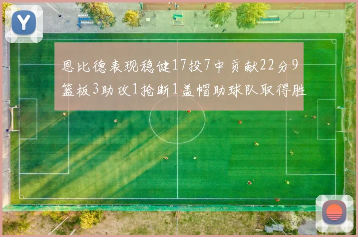 恩比德表现稳健17投7中贡献22分9篮板3助攻1抢断1盖帽助球队取得胜利