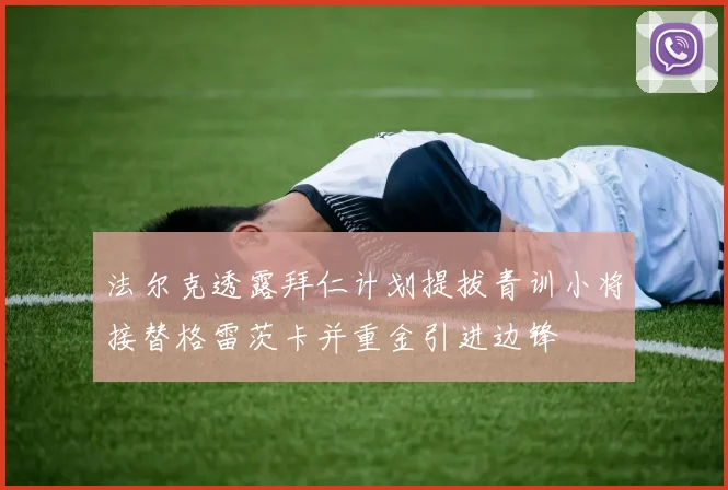 法尔克透露拜仁计划提拔青训小将接替格雷茨卡并重金引进边锋