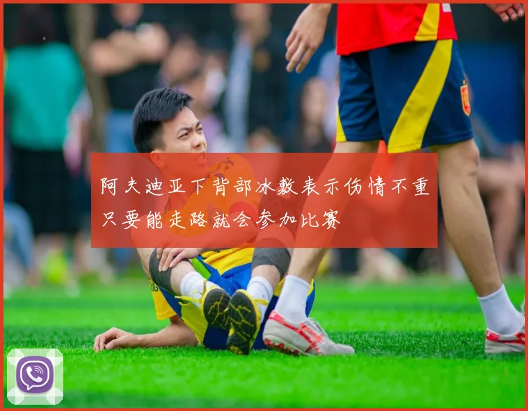 阿夫迪亚下背部冰敷表示伤情不重只要能走路就会参加比赛