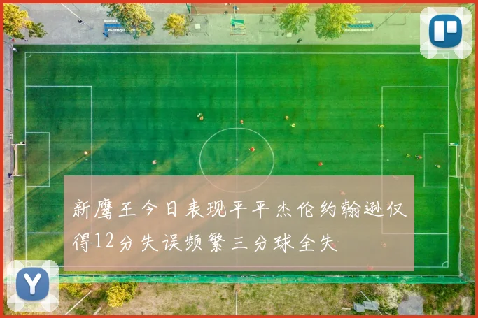新鹰王今日表现平平杰伦约翰逊仅得12分失误频繁三分球全失