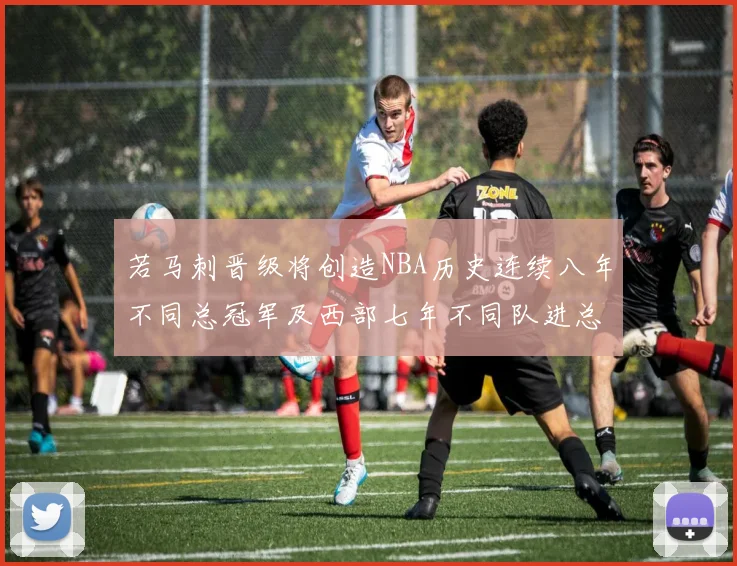 若马刺晋级将创造NBA历史连续八年不同总冠军及西部七年不同队进总决赛的奇迹