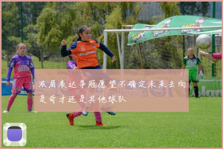 浓眉表达争冠愿望不确定未来去向是奇才还是其他球队