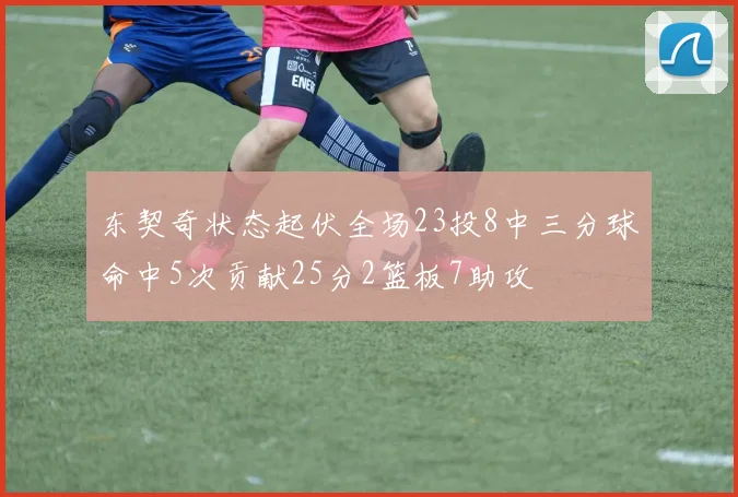东契奇状态起伏全场23投8中三分球命中5次贡献25分2篮板7助攻